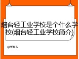 烟台轻工业学校是个什么学校(烟台轻工业学校简介)
