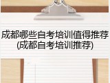 成都哪些自考培训值得推荐(成都自考培训推荐)