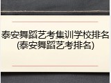 泰安舞蹈艺考集训学校排名(泰安舞蹈艺考排名)