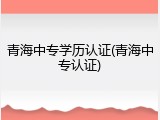 青海中专学历认证(青海中专认证)