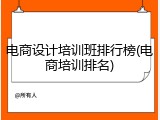 电商设计培训班排行榜(电商培训排名)