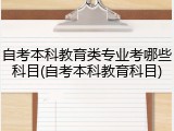 自考本科教育类专业考哪些科目(自考本科教育科目)