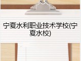 宁夏水利职业技术学校(宁夏水校)