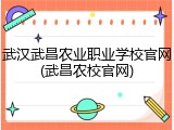 武汉武昌农业职业学校官网(武昌农校官网)