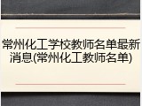 常州化工学校教师名单最新消息(常州化工教师名单)