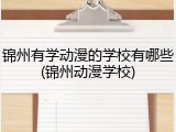 锦州有学动漫的学校有哪些(锦州动漫学校)
