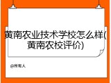 黄南农业技术学校怎么样(黄南农校评价)