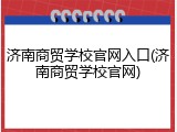 济南商贸学校官网入口(济南商贸学校官网)