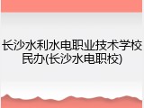 长沙水利水电职业技术学校民办(长沙水电职校)