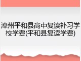 漳州平和县高中复读补习学校学费(平和县复读学费)