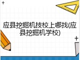 应县挖掘机技校上哪找(应县挖掘机学校)
