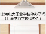 上海电力工业学校停办了吗(上海电力学校停办？)