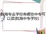 航海专业学校有哪些中专可以读(航海中专学校)