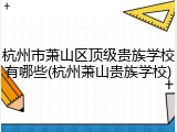 杭州市萧山区顶级贵族学校有哪些(杭州萧山贵族学校)