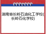 湖南省长岭石油化工学校(长岭石化学校)