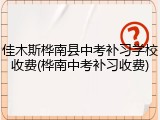 佳木斯桦南县中考补习学校收费(桦南中考补习收费)
