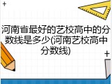 河南省最好的艺校高中的分数线是多少(河南艺校高中分数线)