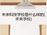 未来科技学校是什么样的(未来学校)