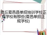 商丘夏邑县单招培训学校正规学校有那些(夏邑单招正规学校)