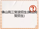 佛山高三复读招生(佛山高复招生)