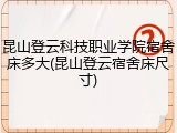 昆山登云科技职业学院宿舍床多大(昆山登云宿舍床尺寸)