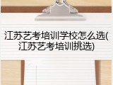江苏艺考培训学校怎么选(江苏艺考培训挑选)