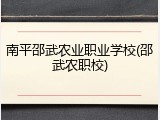 南平邵武农业职业学校(邵武农职校)