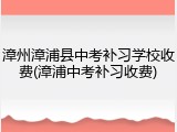 漳州漳浦县中考补习学校收费(漳浦中考补习收费)
