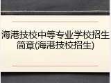 海港技校中等专业学校招生简章(海港技校招生)