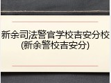 新余司法警官学校吉安分校(新余警校吉安分)