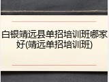 白银靖远县单招培训班哪家好(靖远单招培训班)