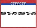 摄影电商培训(摄影电商课)