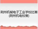 荆州机械电子工业学校比赛(荆州机电校赛)