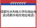 成都市水利电力学校地址电话(成都水电校地址电话)