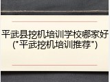 平武县挖机培训学校哪家好("平武挖机培训推荐")