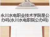 永川水电职业技术学院是公办吗(永川水电职院公办吗)