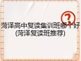 菏泽高中复读集训班哪个好(菏泽复读班推荐)