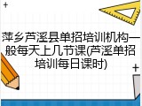 萍乡芦溪县单招培训机构一般每天上几节课(芦溪单招培训每日课时)