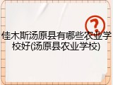 佳木斯汤原县有哪些农业学校好(汤原县农业学校)