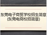 东莞电子商贸学校招生简章(东莞电商校招简章)