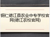 铜仁德江县农业中专学校官网(德江农校官网)