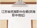 江苏省滨海职中在哪(滨海职中地址)