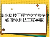 衡水科技工程学校学费多少钱(衡水科技工程学费)