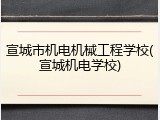 宣城市机电机械工程学校(宣城机电学校)