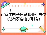 石家庄电子信息职业中专学校(石家庄电子职专)