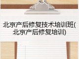 北京产后修复技术培训班(北京产后修复培训)