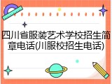 四川省服装艺术学校招生简章电话(川服校招生电话)