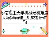 华南理工大学机械考研难度大吗(华南理工机械考研难吗)