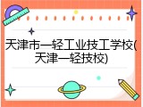天津市一轻工业技工学校(天津一轻技校)