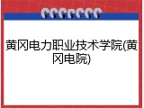 黄冈电力职业技术学院(黄冈电院)